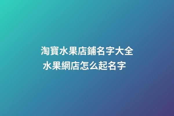 淘寶水果店鋪名字大全 水果網店怎么起名字